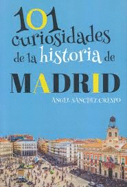 101 CURIOSIDADES DE LA HISTORIA DE MADRID